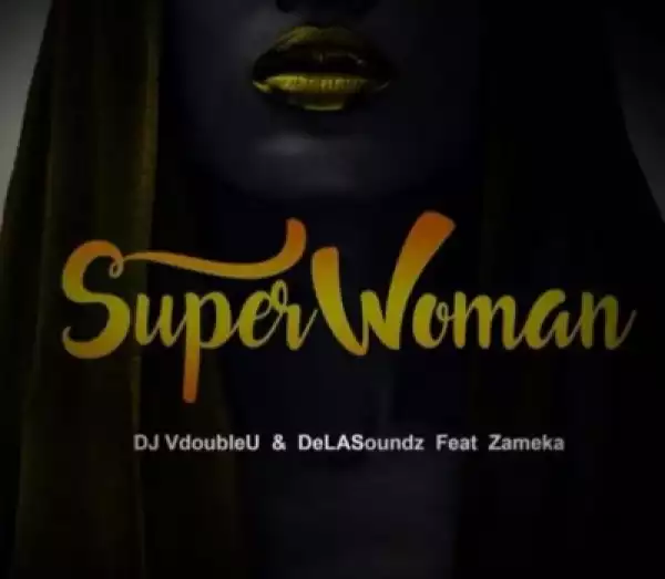DJ VdoubleU X DeLASoundz - SuperWoman Ft. Zameka